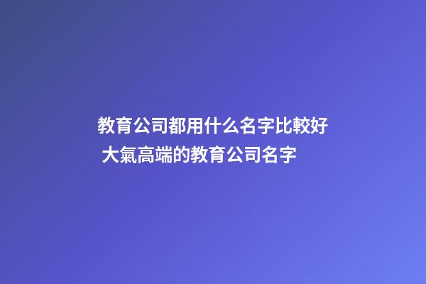 教育公司都用什么名字比較好 大氣高端的教育公司名字-第1張-公司起名-玄機派